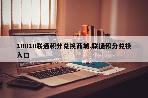 10010联通积分兑换商城,联通积分兑换入口