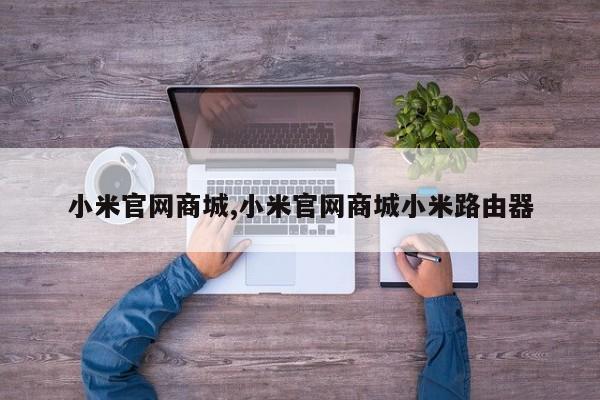 小米官网商城,小米官网商城小米路由器
